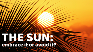 The Sun: Embrace It or Avoid It?